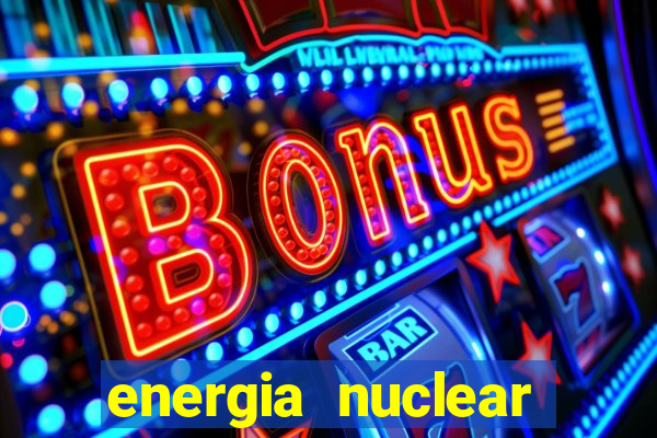 energia nuclear vantagens e desvantagens